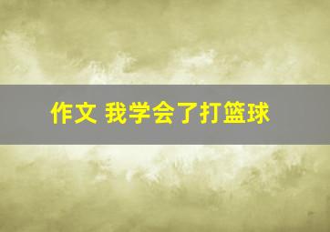 作文 我学会了打篮球